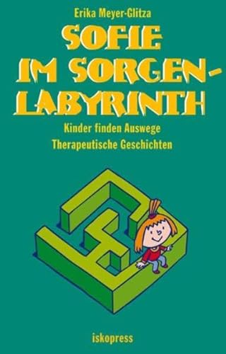 Sofie im Sorgenlabyrinth: Kinder finden Auswege. Therapeutische Geschichten (5-10 Jahre) von Iskopress Verlags GmbH